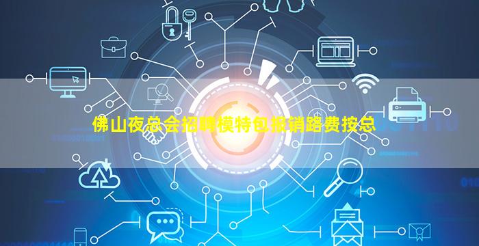 佛山夜总会招聘模特包报销路费按总